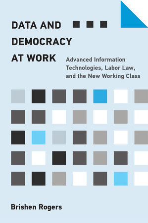 Data and Democracy at Work: Advanced Information Technologies, Labor Law, and the New Working Class